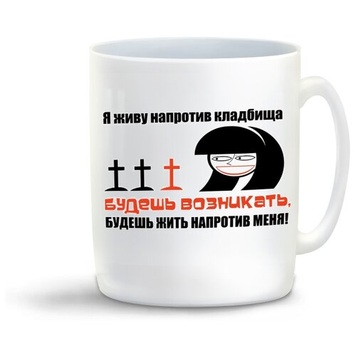 фото Кружка с приколом я живу напротив кладбища. будешь возникать, будешь жить напротив меня! coolpodarok