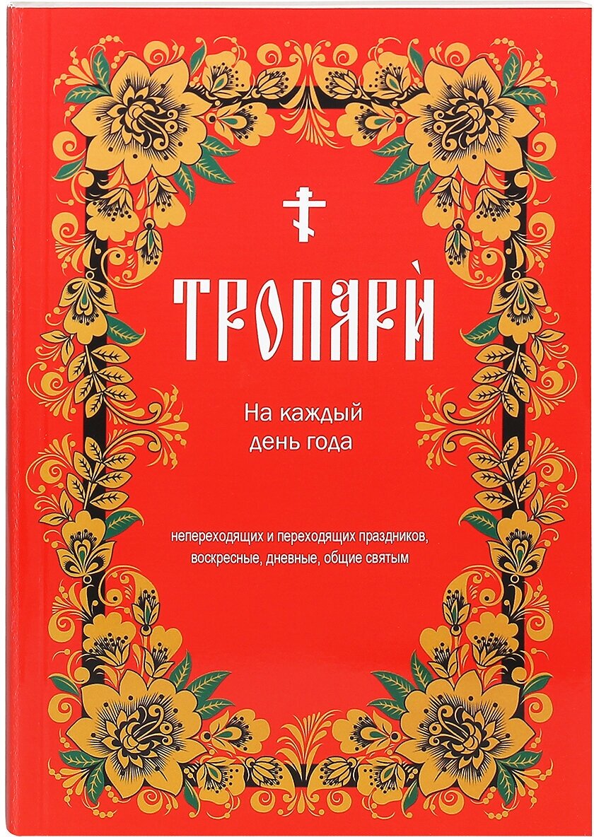 Тропари на каждый день года непереходящих и переходящих праздников, воскресные, дневные, общие святым