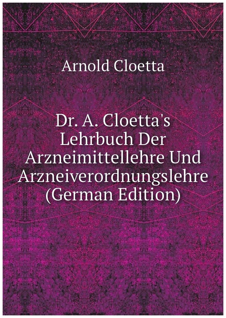 Dr. A. Cloetta's Lehrbuch Der Arzneimittellehre Und Arzneiverordnungslehre (German Edition)