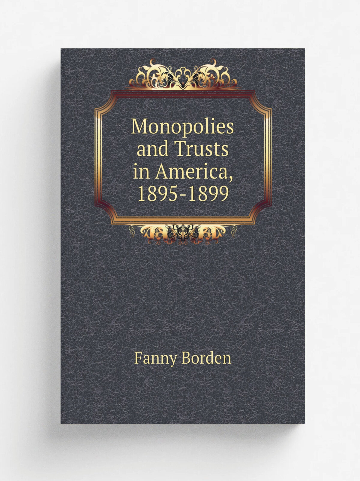 Monopolies and Trusts in America, 1895-1899 | Fanny Borden | Репринт