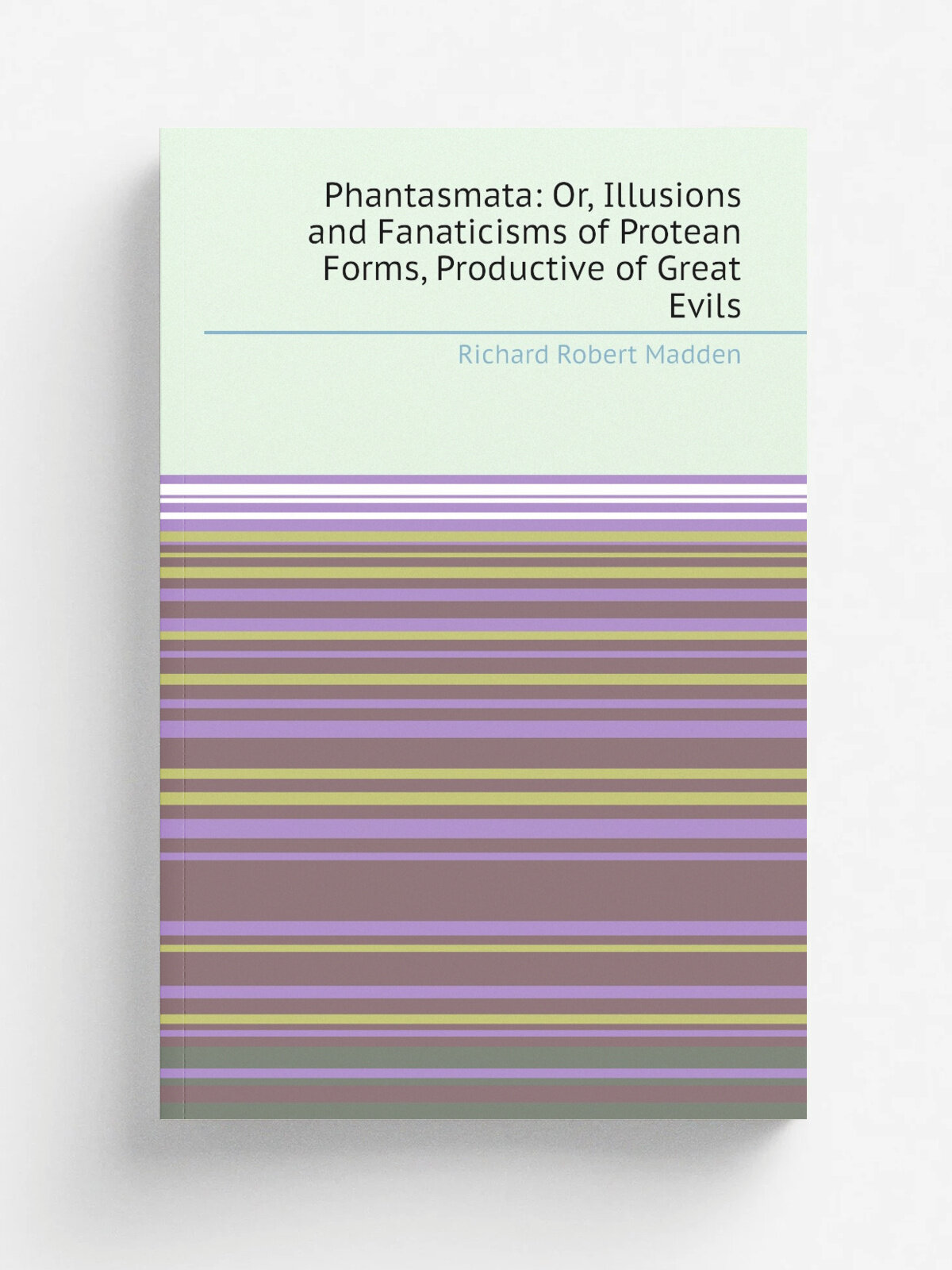 Phantasmata: Or, Illusions and Fanaticisms of Protean Forms, Productive of Great Evils