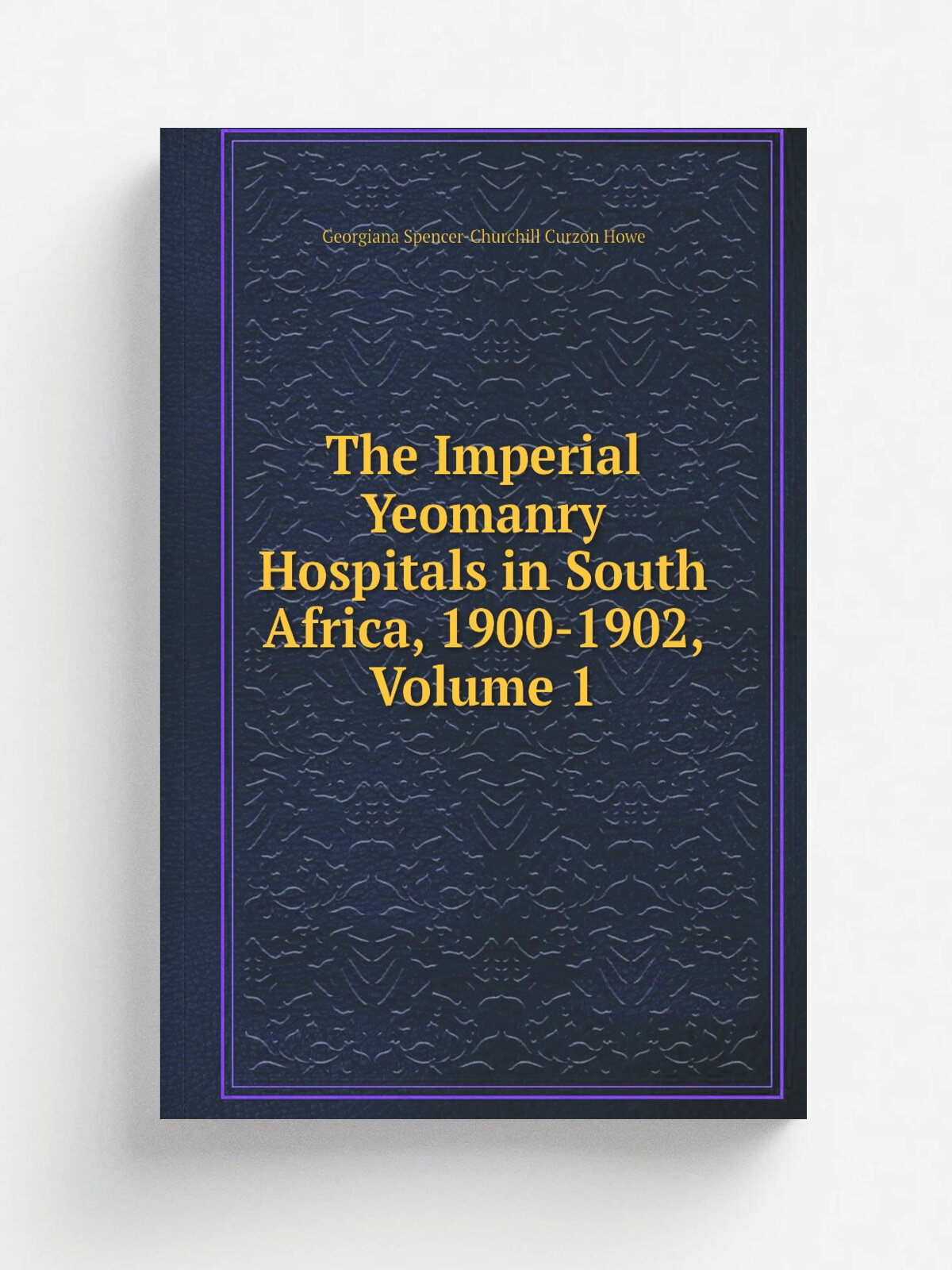 The Imperial Yeomanry Hospitals in South Africa, 1900-1902, Volume 1 | Georgiana Spencer-Churchill Curzon Howe | Репринт
