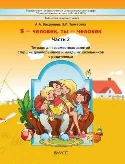 Я - человек, ты - человек. Часть 2 Тетрадь для совместных занятий старшими дошкольниками, младшими школьниками и родителей (Тюмасева З. И, Вахрушев А. А.) Баласс 2014