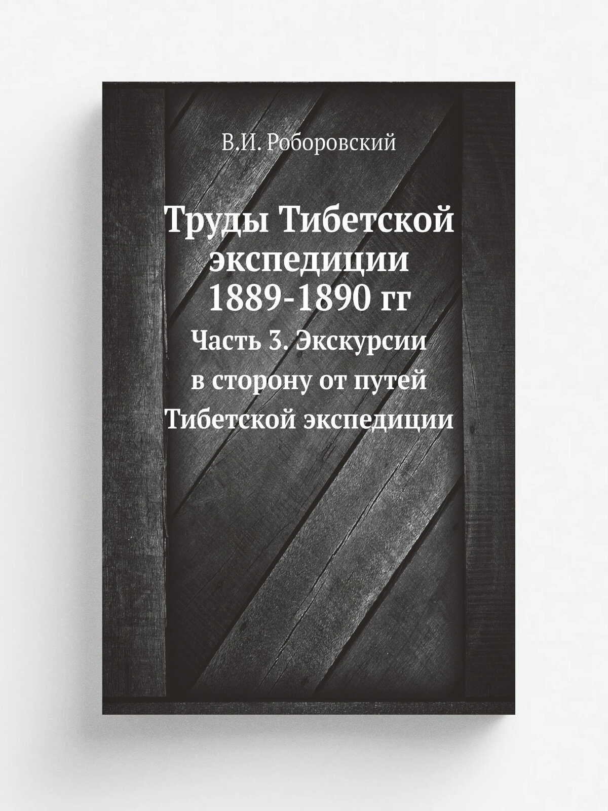 Труды Тибетской экспедиции 1889-1890 гг. Часть 3. Экскурсии в сторону от путей Тибетской экспедиции