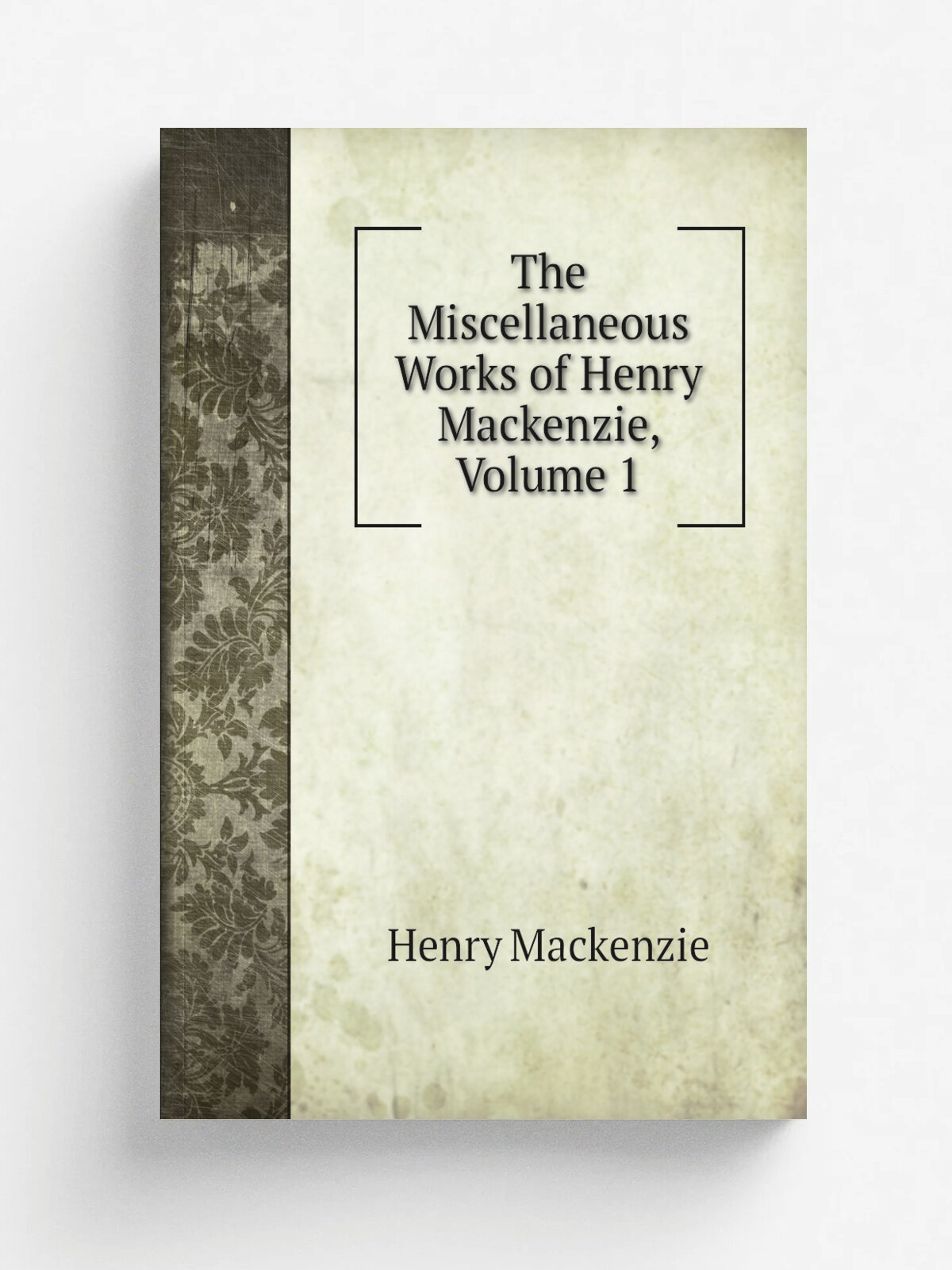 The Miscellaneous Works of Henry Mackenzie, Volume 1 | Henry Mackenzie | Репринт