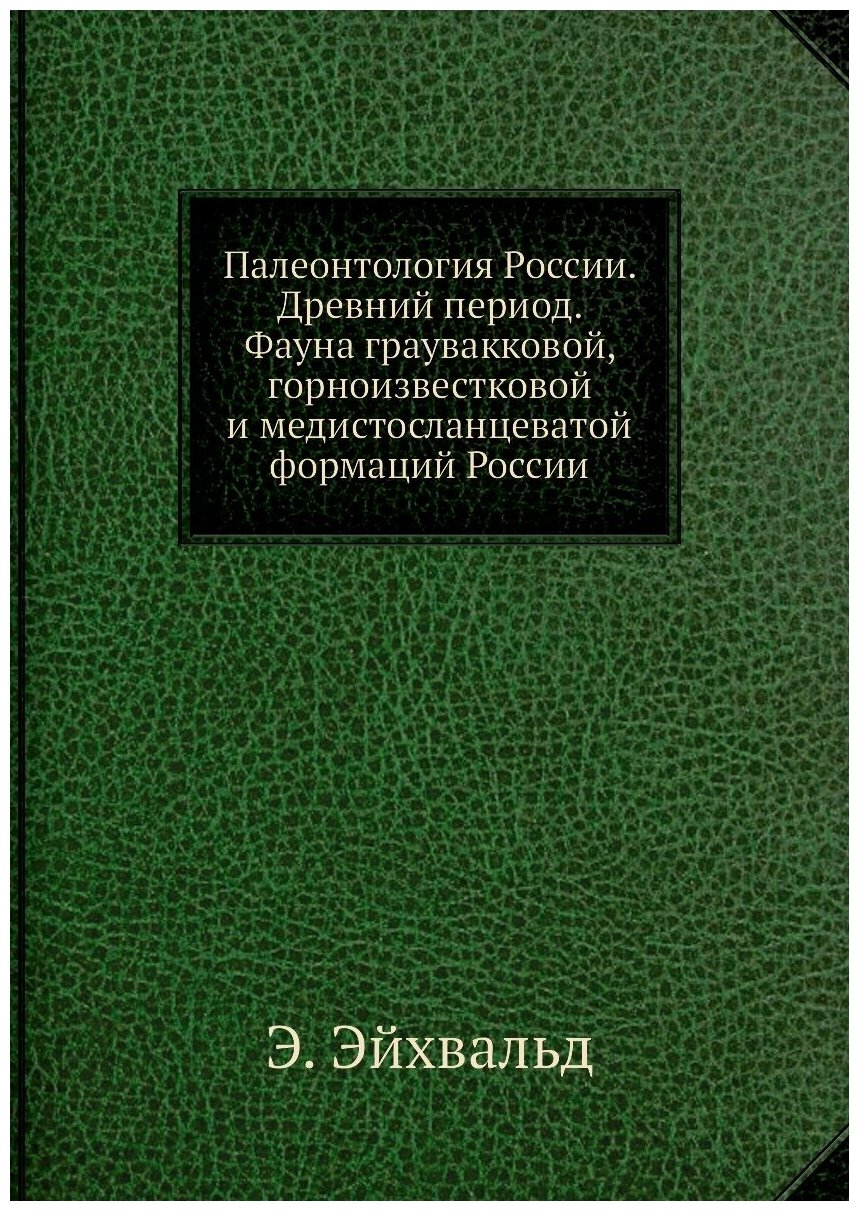 Палеонтология России. Древний период. Фауна граувакковой, горноизвестковой и медистосланцеватой формаций России