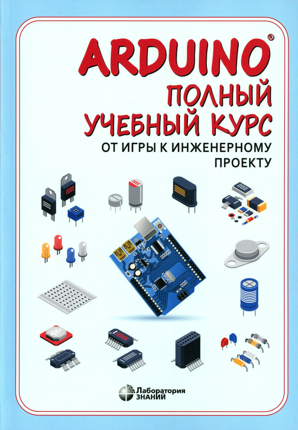 Arduino. Полный учебный курс. От игры к инженерному проекту. 3-е изд, Салахова А. А, Александрова Н. А, Феоктистова О. А, Лаборатория знаний