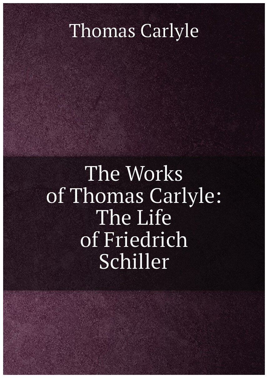 The Works of Thomas Carlyle: The Life of Friedrich Schiller