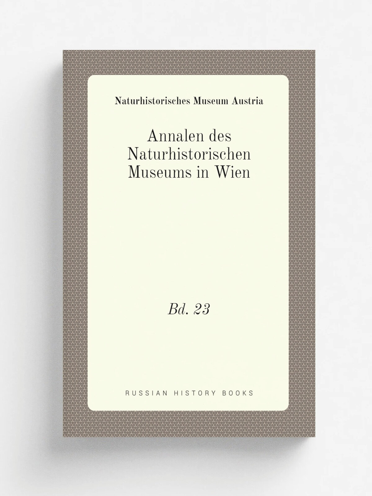 Annalen des Naturhistorischen Museums in Wien. Bd. 23 | Naturhistorisches Museum Austria | 1909 | Wien, Naturhistorisches Museum . etc. | Репринт