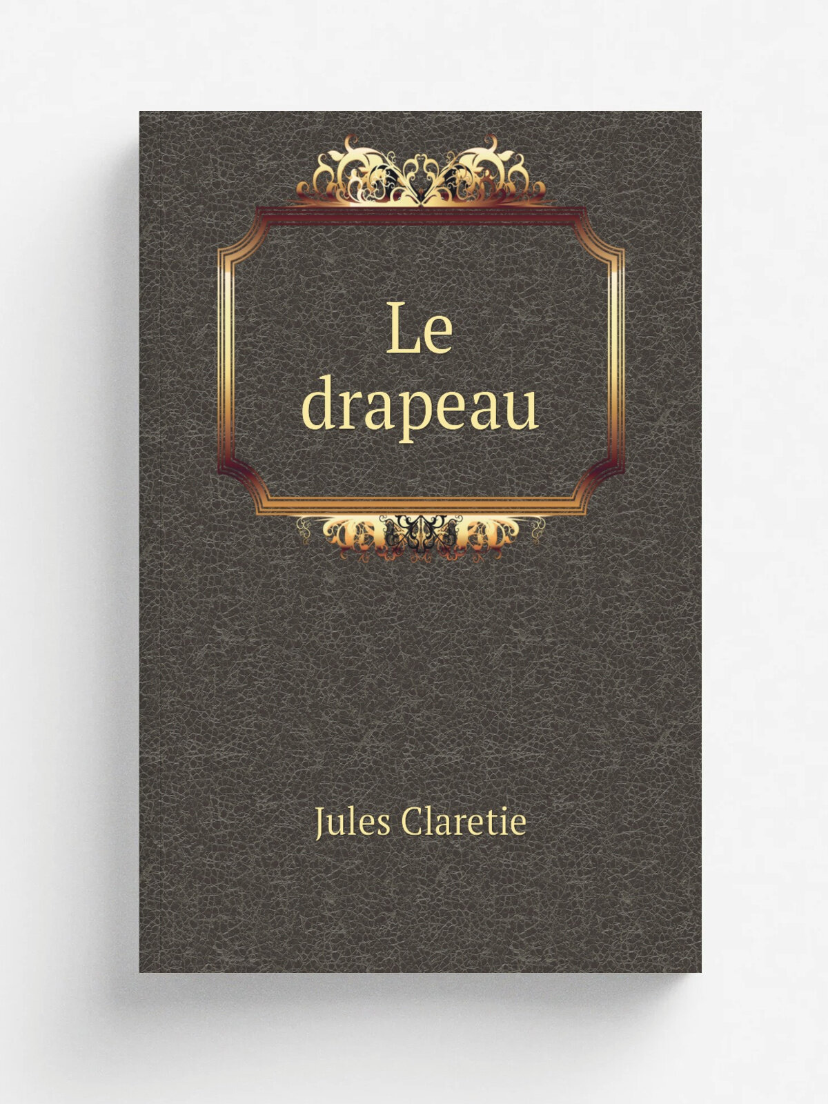 Le drapeau | Jules Claretie | 1886 | Paris : Calmann L.vy | Репринт