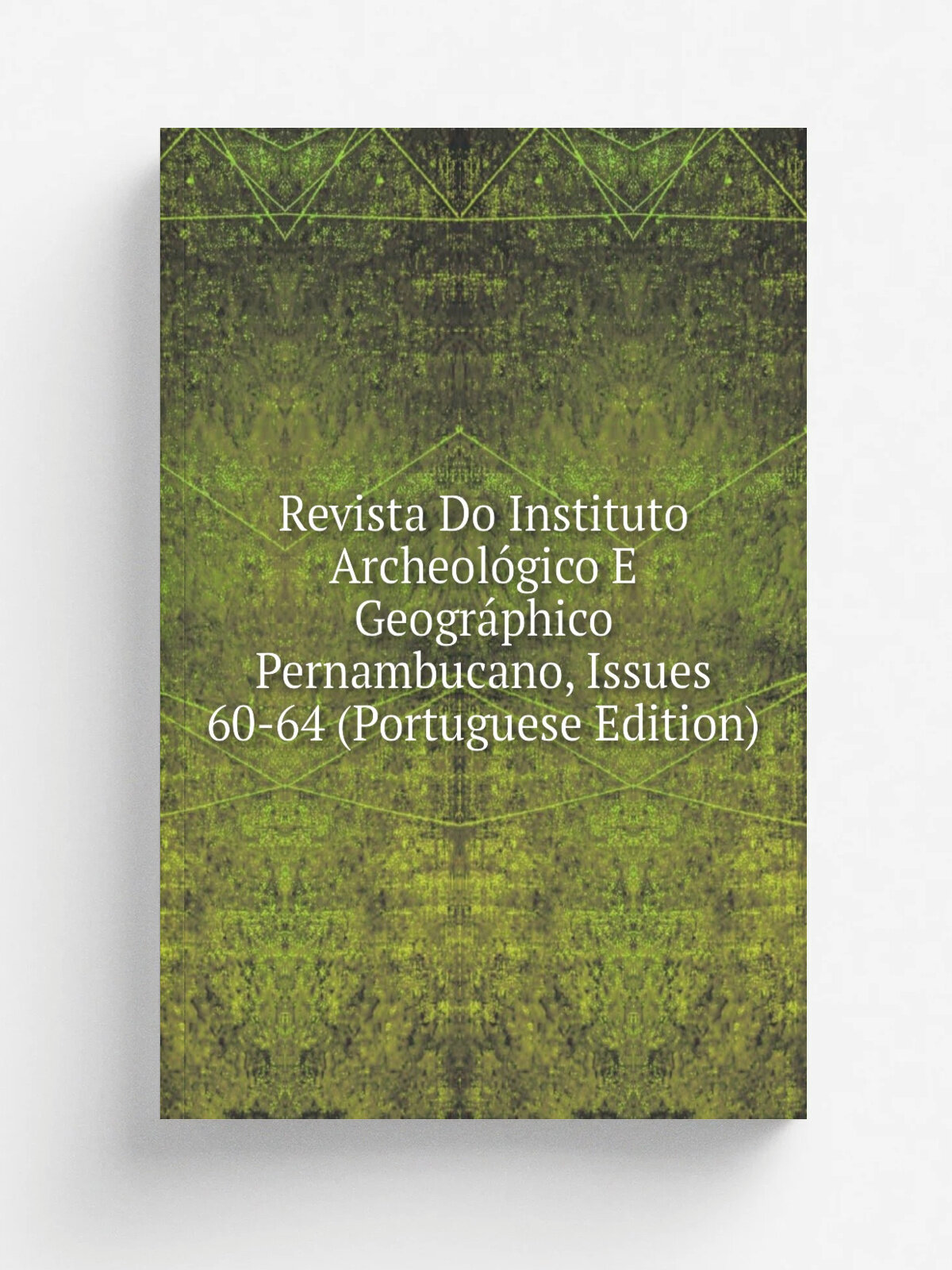 Revista Do Instituto Archeol.gico E Geogr.phico Pernambucano, Issues 60-64 (Portuguese Edition) | Репринт