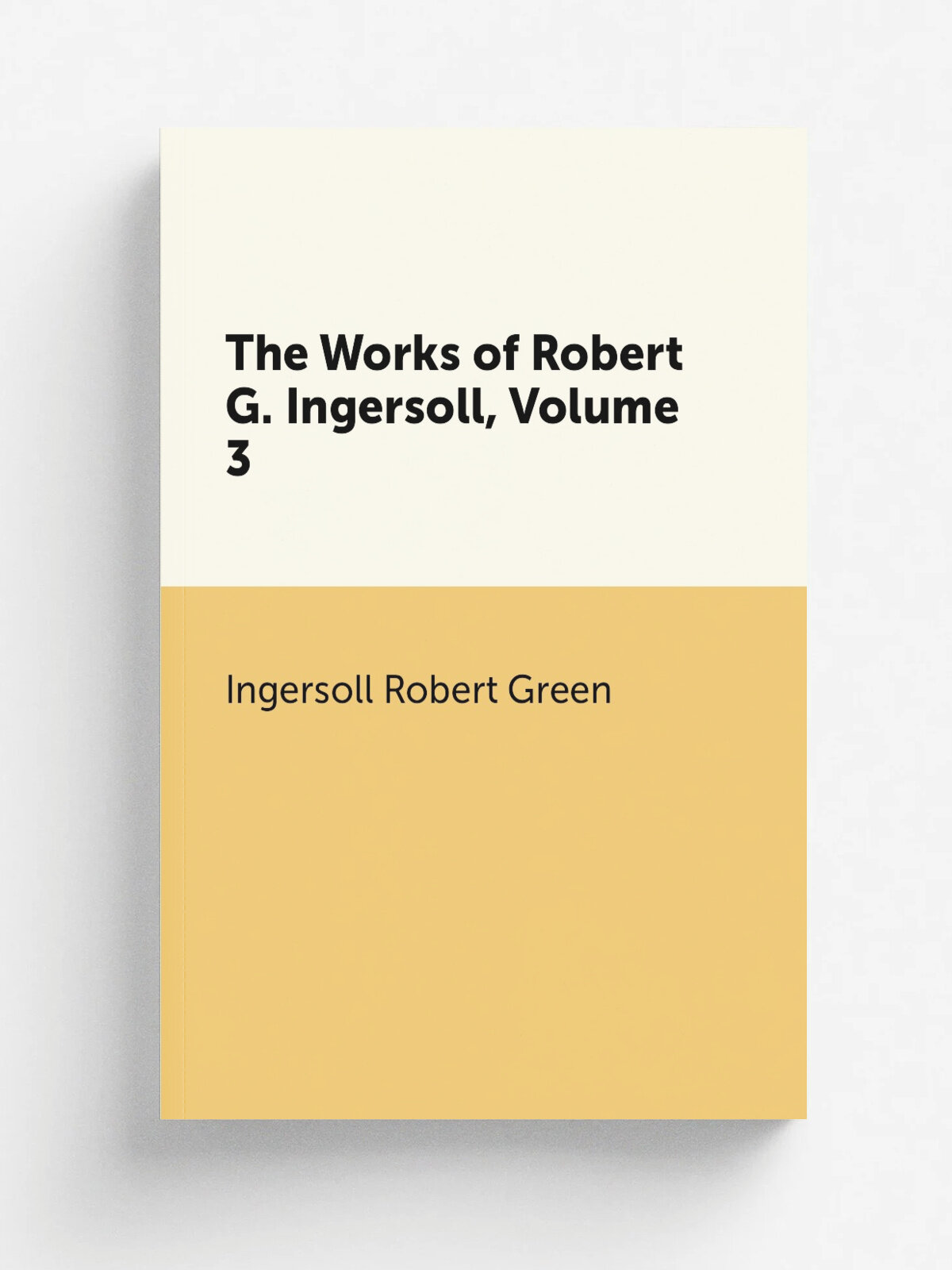 The Works of Robert G. Ingersoll, Volume 3 | Ingersoll Robert Green | Репринт
