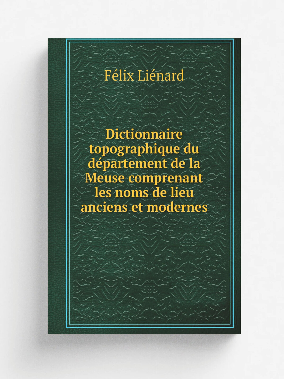 Dictionnaire topographique du de.partement de la Meuse comprenant les noms de lieu anciens et modernes | Fe.lix Lie.nard | 1872 | Paris, Imprimerie n…