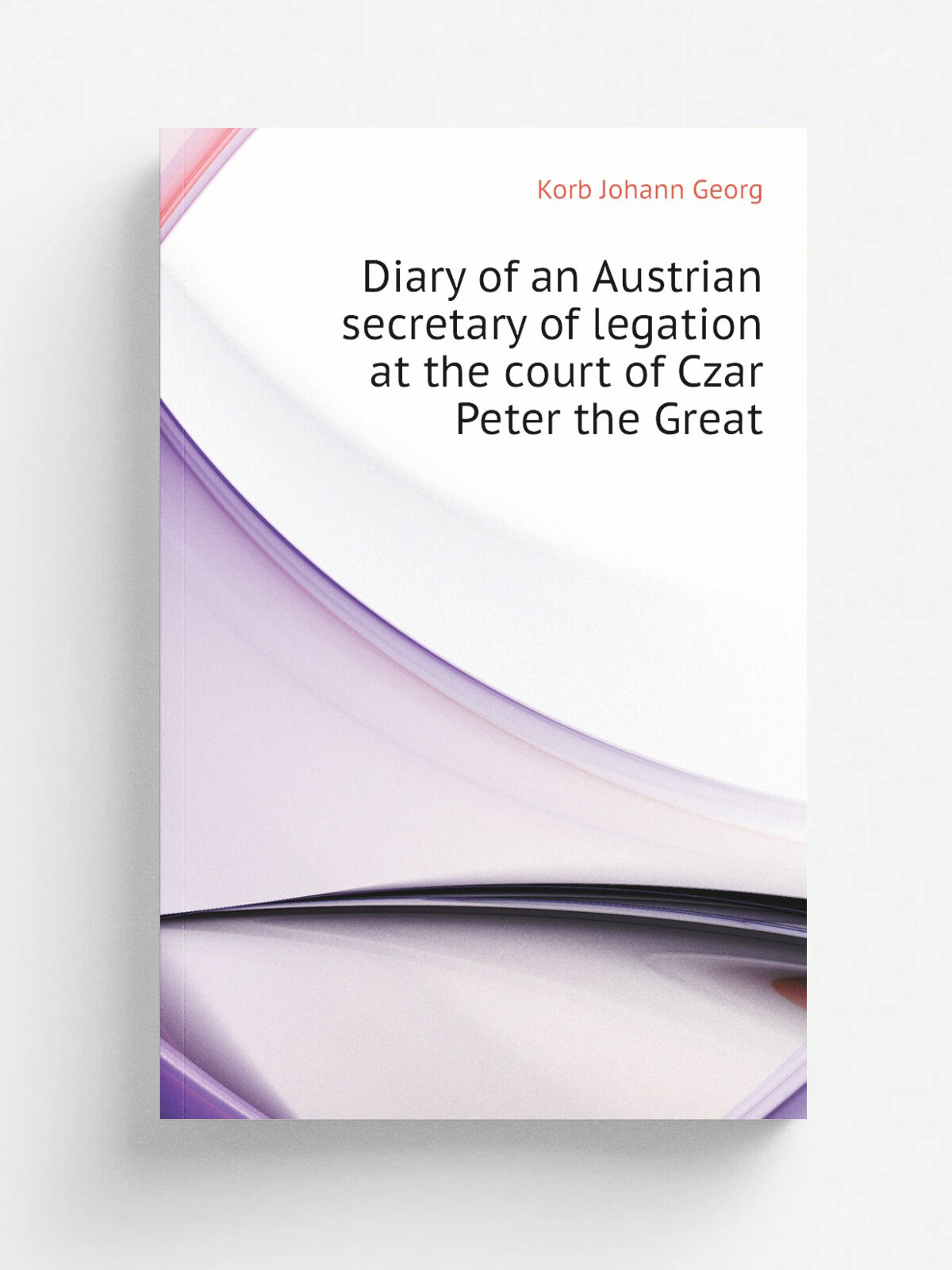 Diary of an Austrian secretary of legation at the court of Czar Peter the Great | Korb Johann Georg | Репринт