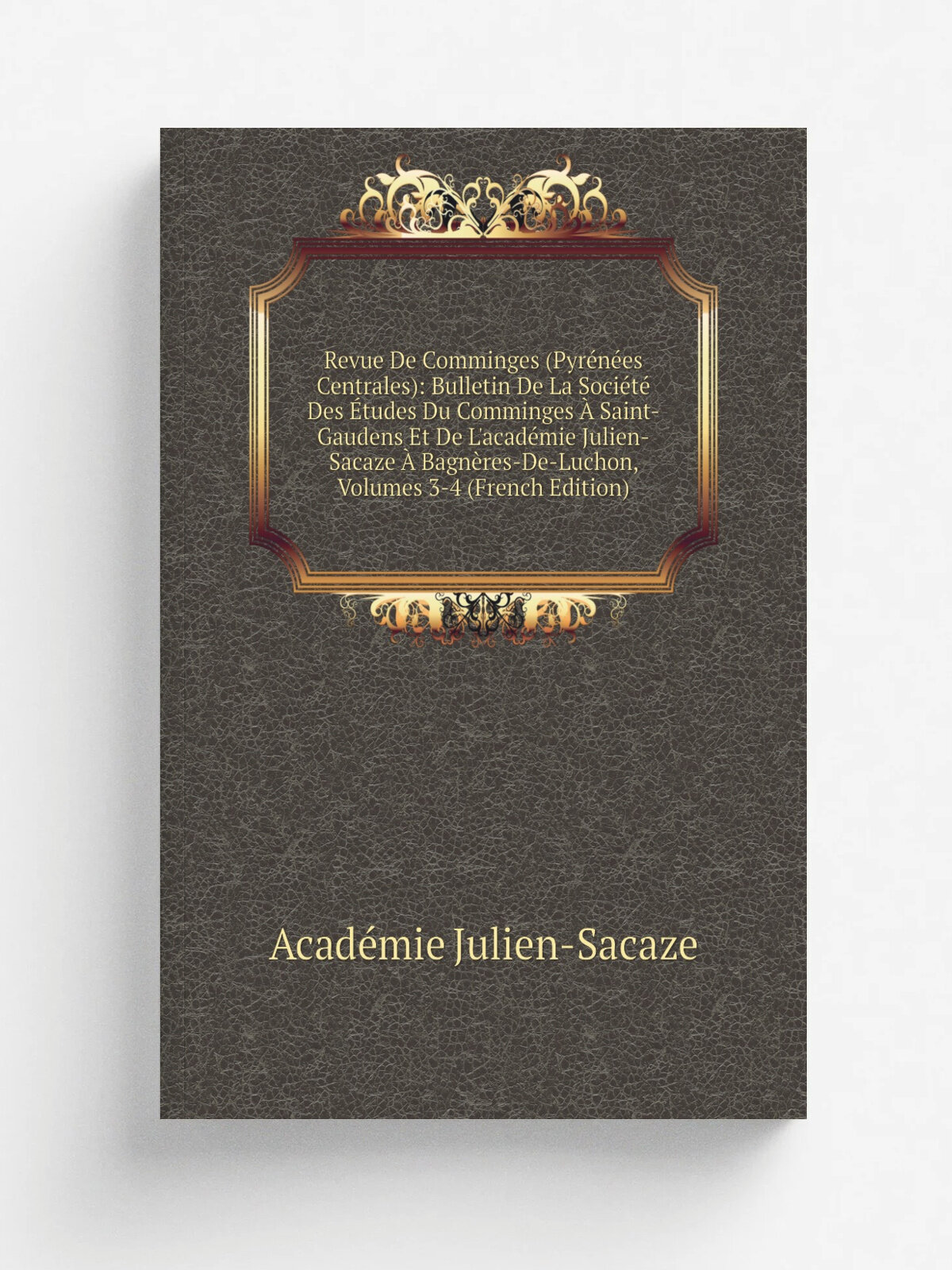 Revue De Comminges (Pyr.n.es Centrales): Bulletin De La Soci.t. Des . tudes Du Comminges . Saint-Gaudens Et De L'acad. mie Julien-Sacaze . Bagn. res-De-…