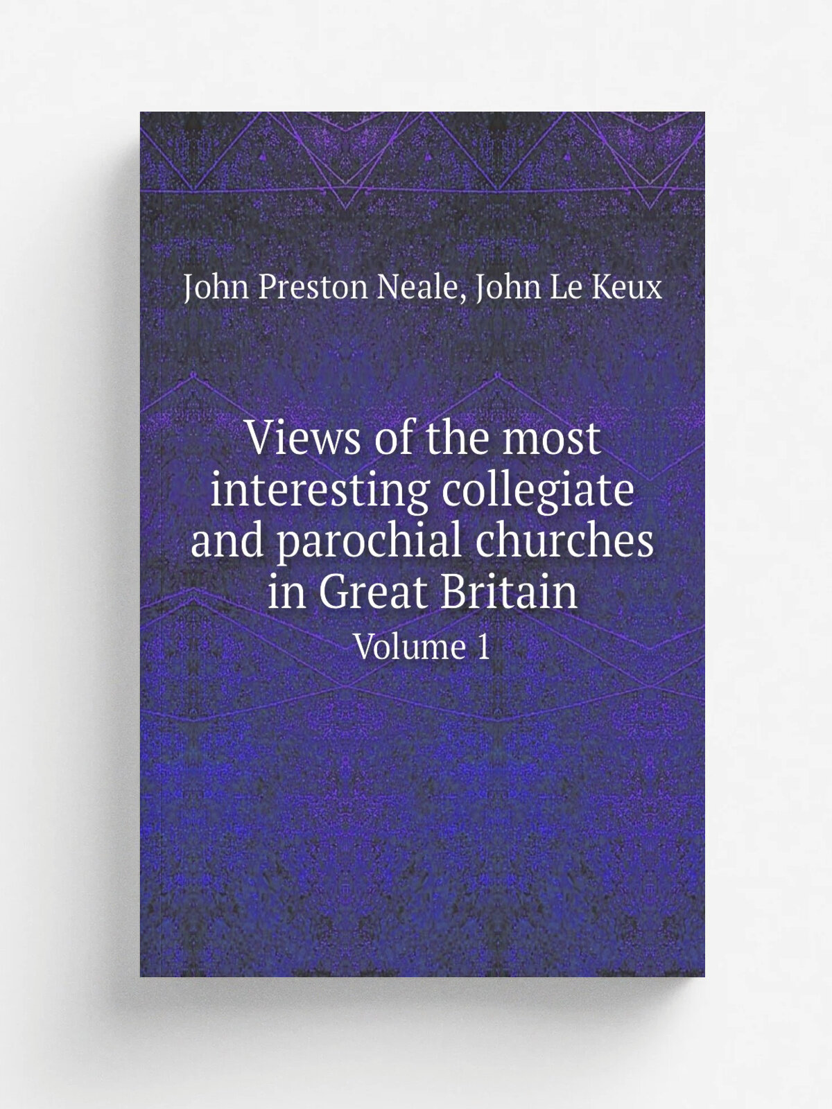 Views of the most interesting collegiate and parochial churches in Great Britain. Volume 1 | John Preston Neale | 1824 | London, Longman, Hurst, Rees…