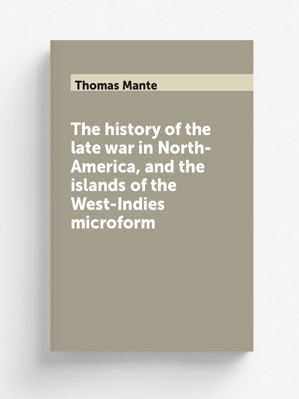 The history of the late war in North-America, and the islands of the West-Indies microform | Thomas Mante | 1772 | London : Printed for W. Strahan, a…
