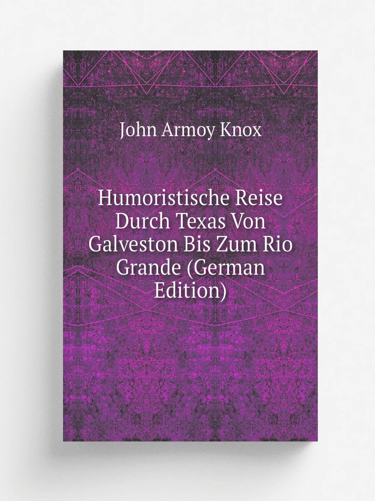 Humoristische Reise Durch Texas Von Galveston Bis Zum Rio Grande (German Edition) | John Armoy Knox | Репринт