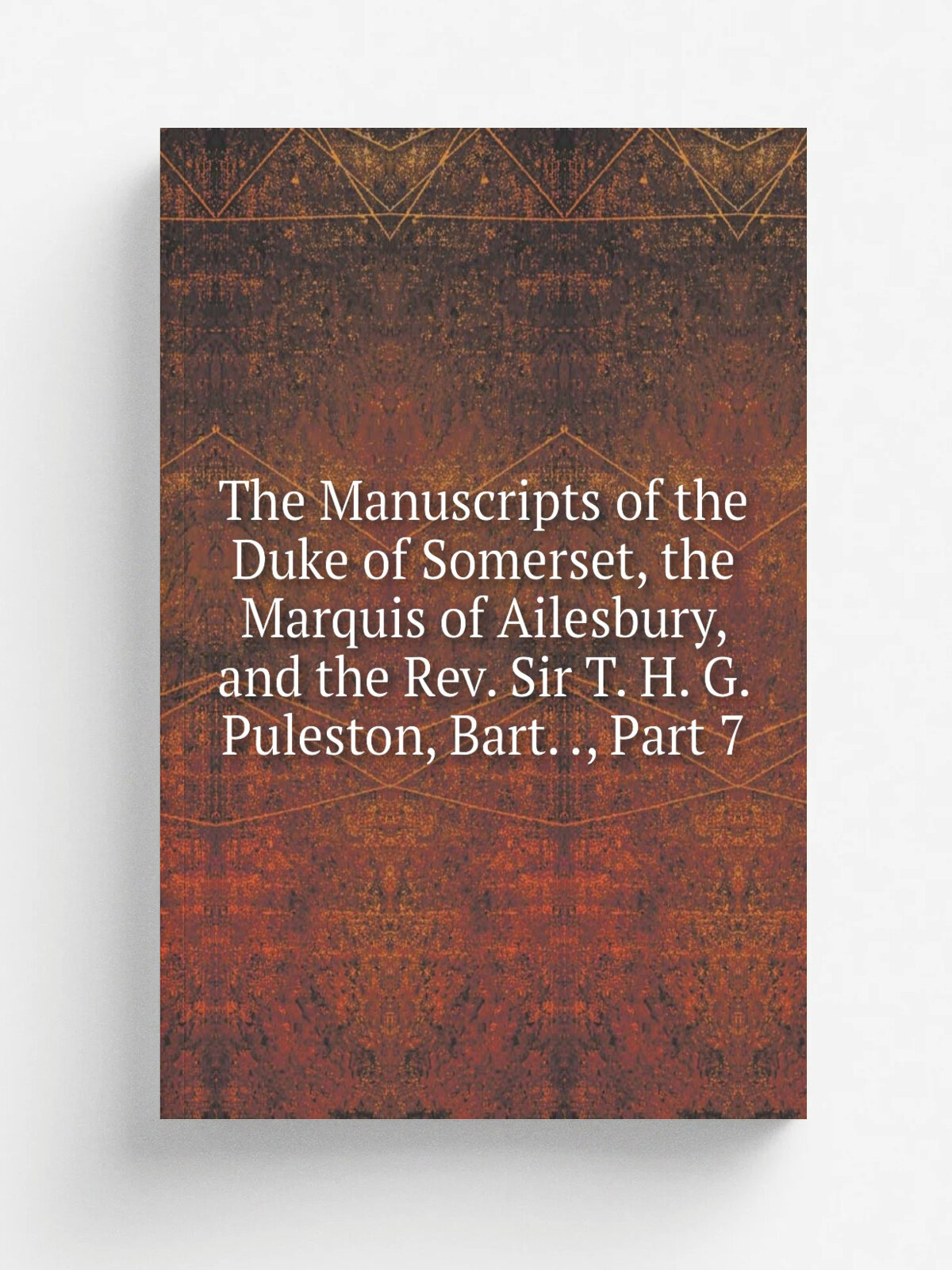 The Manuscripts of the Duke of Somerset, the Marquis of Ailesbury, and the Rev. Sir T. H. G. Puleston, Bart. , Part 7