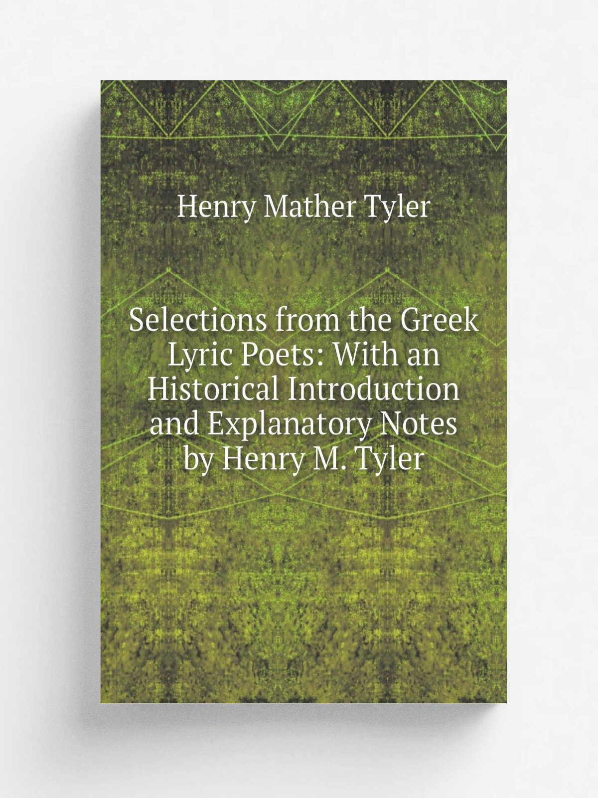 Selections from the Greek Lyric Poets: With an Historical Introduction and Explanatory Notes by Henry M. Tyler