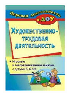 Художественно-трудовая деятельность. Игровые и театрализованные занятия с детьми 5-6 лет. ДО - фото №1