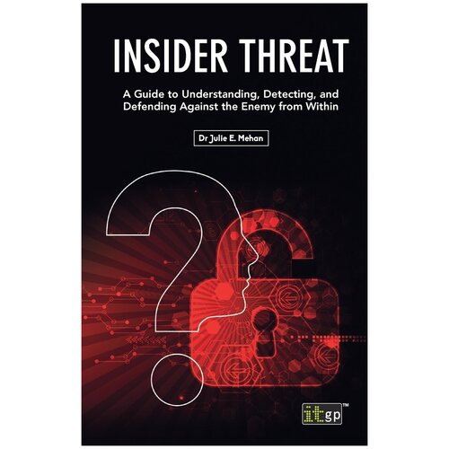 Insider Threat. A Guide to Understanding, Detecting, and Defending Against the Enemy from Within