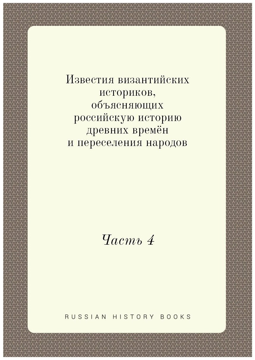 Известия византийских историков, объясняющих российскую историю древних времён и переселения народов. Часть 4