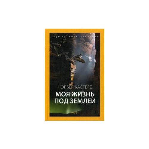 Кастере Норбер "Моя жизнь под землей. Воспоминания спелеолога"