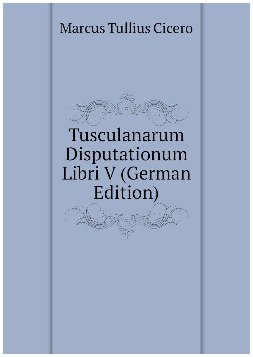 Tusculanarum Disputationum Libri V (German Edition)