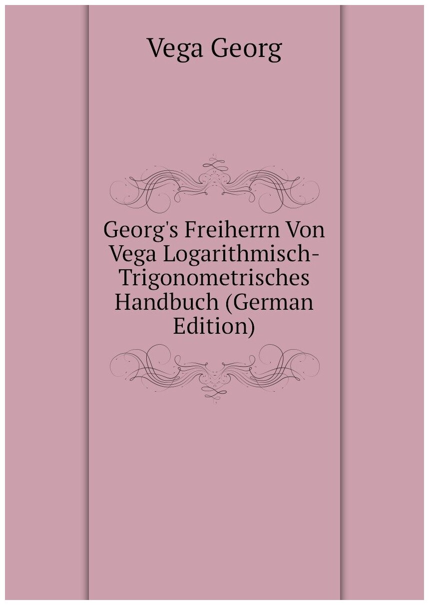 Vega Georg. Georg's Freiherrn Von Vega Logarithmisch-Trigonometrisches Handbuch (German Edition). -