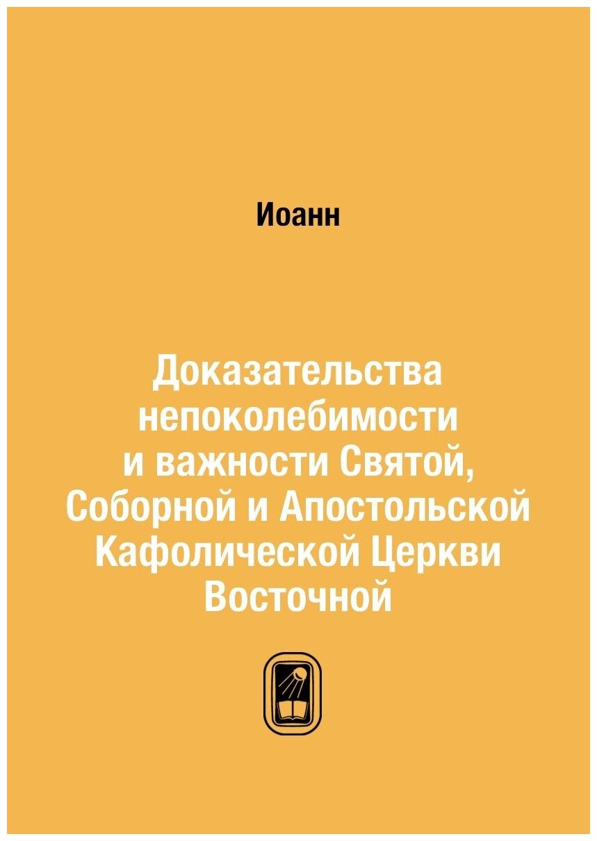Книга Доказательства непоколебимости и важности Святой, Соборной и Апостольской Кафолич... - фото №1