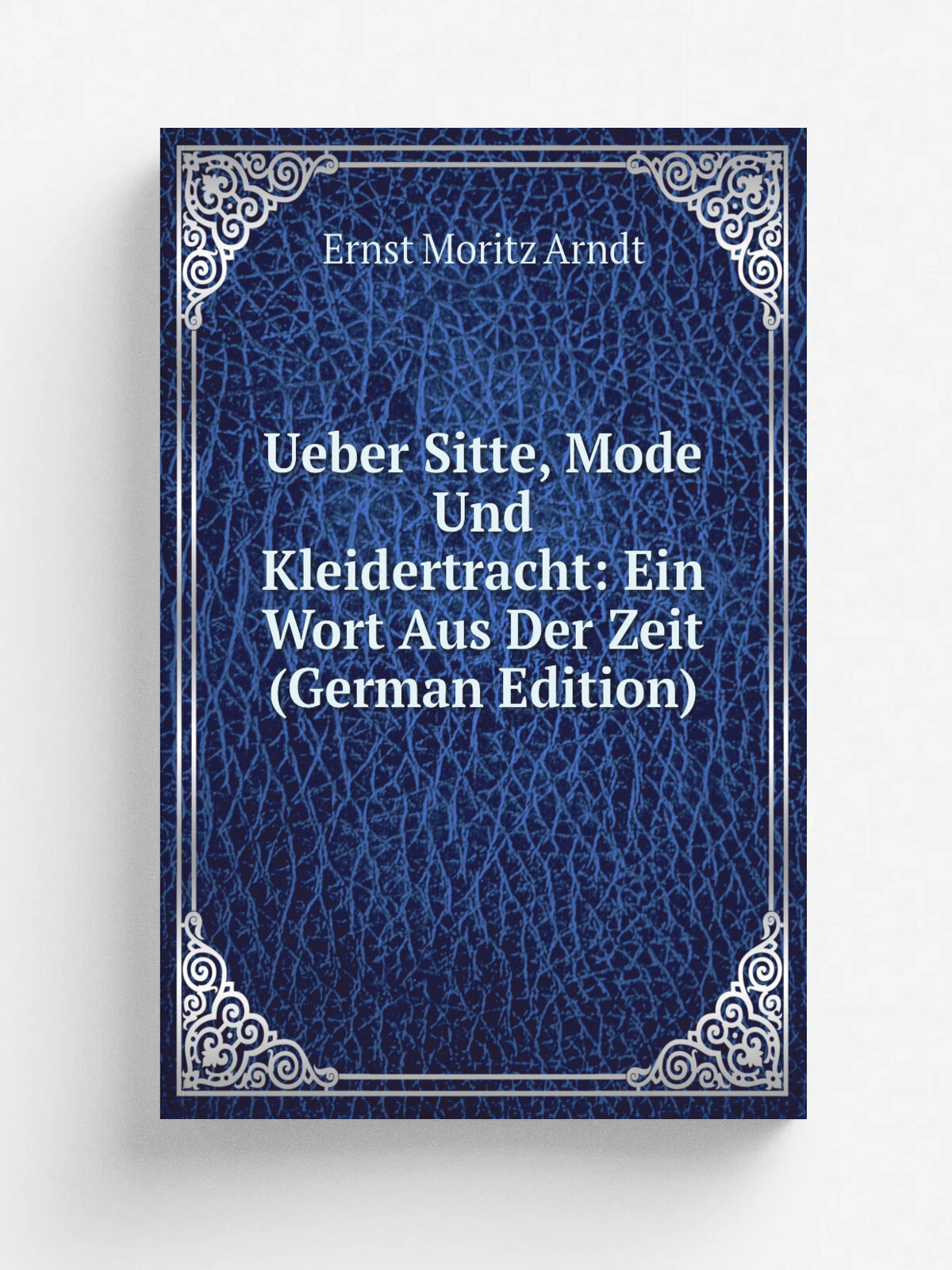 Ueber Sitte, Mode Und Kleidertracht: Ein Wort Aus Der Zeit (German Edition) | Ernst Moritz Arndt | Репринт