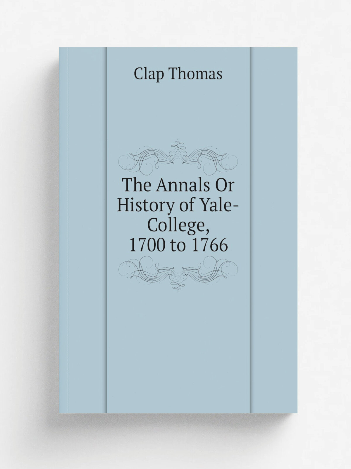 The Annals Or History of Yale-College, 1700 to 1766 | Clap Thomas | Репринт