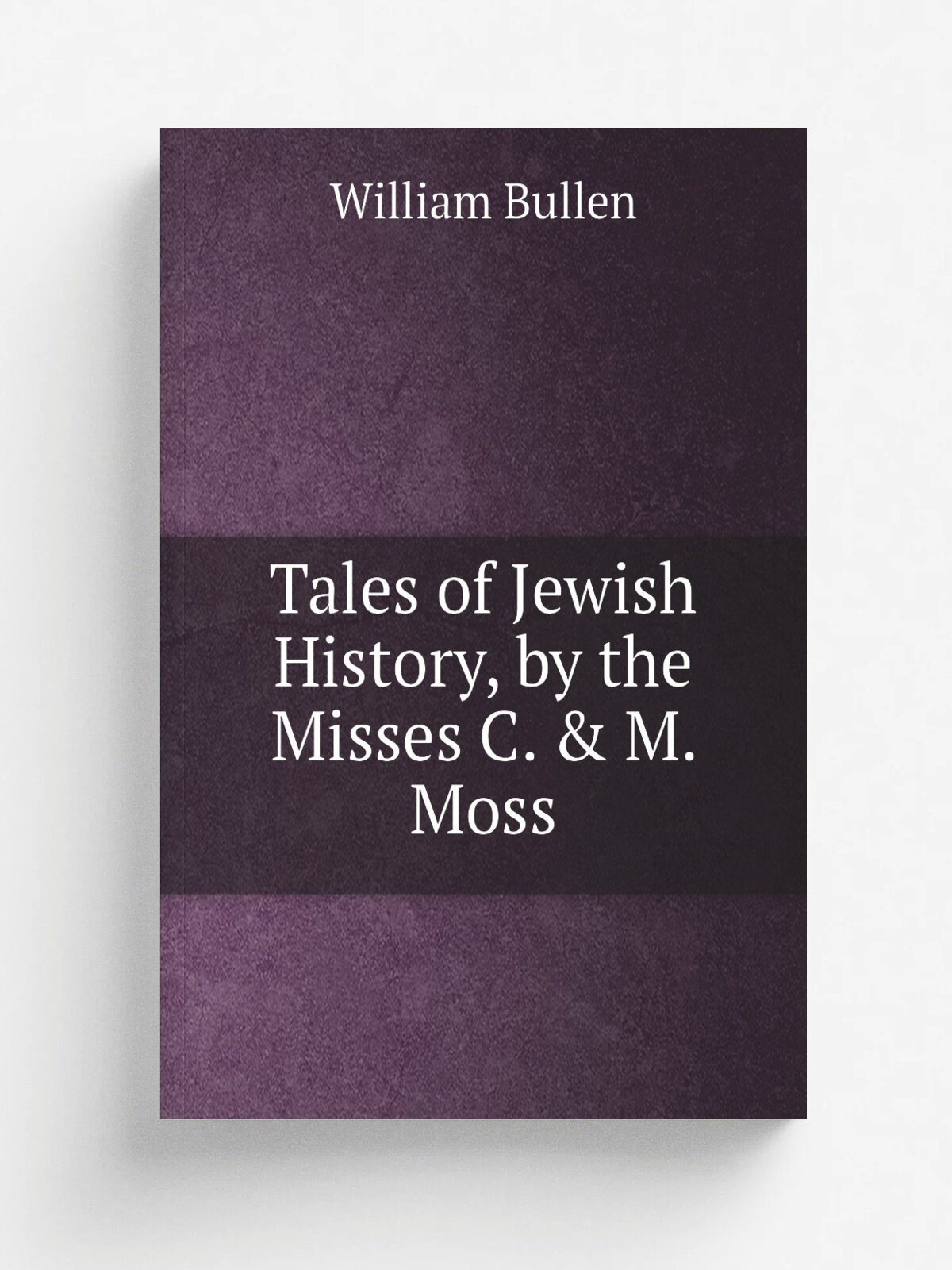 Tales of Jewish History, by the Misses C. & M. Moss | William Bullen | Репринт