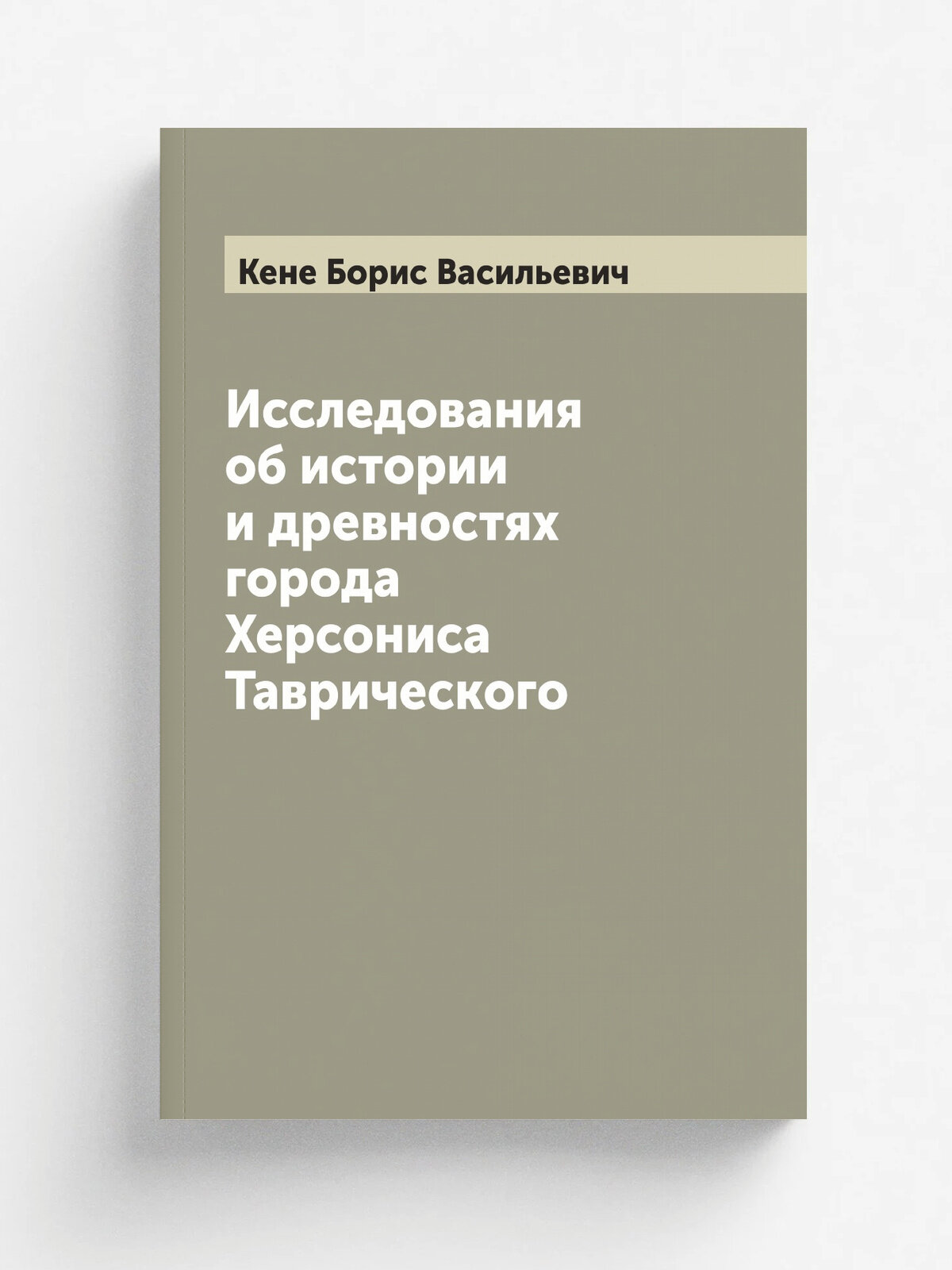 Исследования об истории и древностях города Херсониса Таврического | Кене Борис Васильевич | 1848 | Репринт
