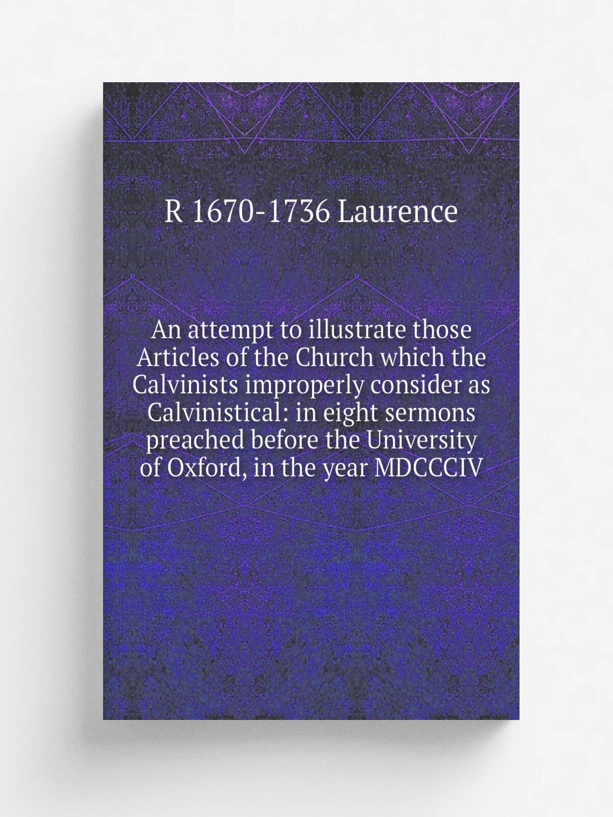 An attempt to illustrate those Articles of the Church which the Calvinists improperly consider as Calvinistical: in eight sermons preached before the…