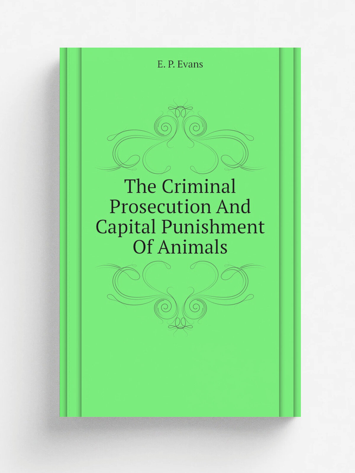 The Criminal Prosecution And Capital Punishment Of Animals | E. P. Evans | 1906 | New York, E.P. Dutton | Репринт