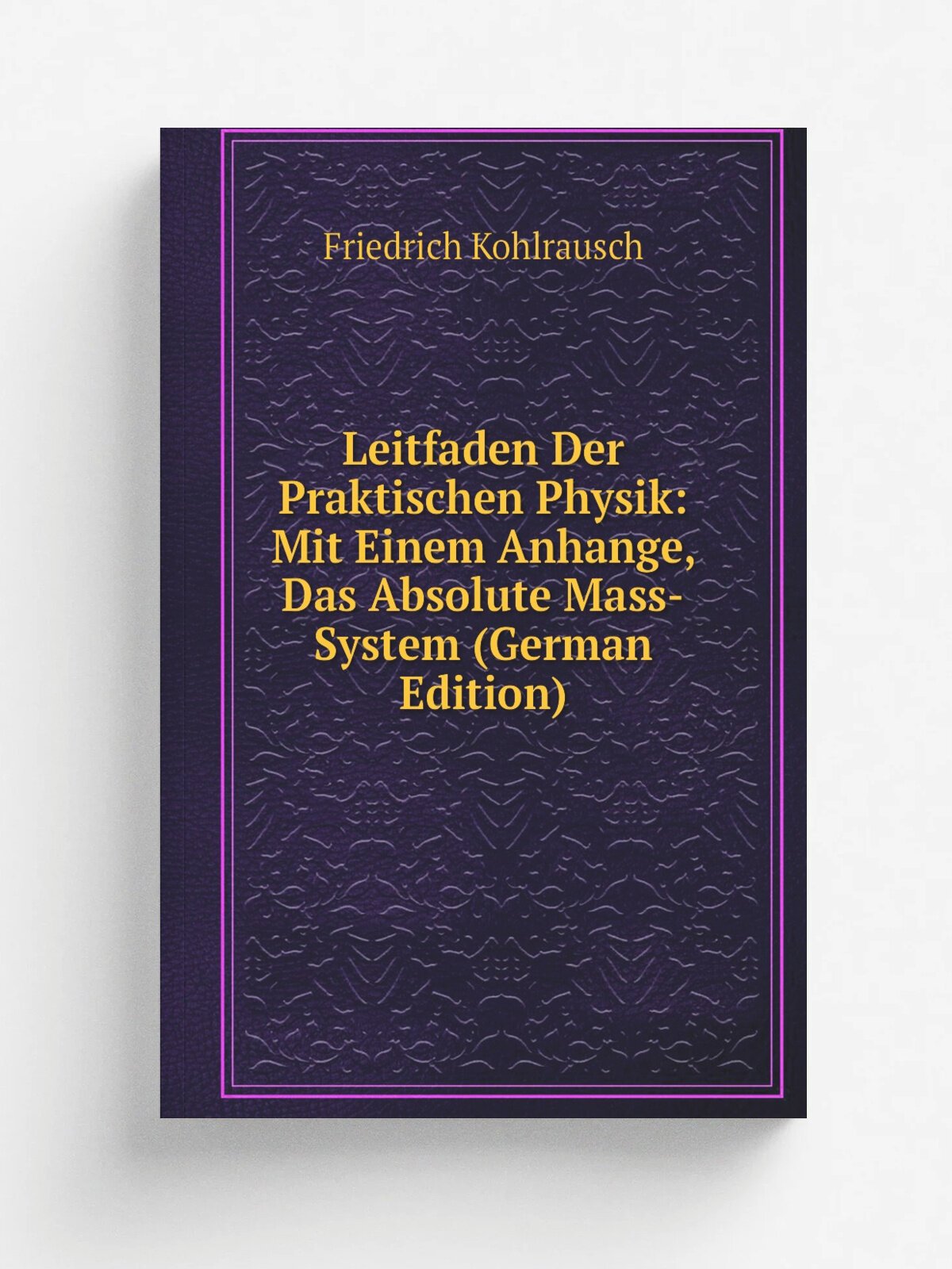 Leitfaden Der Praktischen Physik: Mit Einem Anhange, Das Absolute Mass-System (German Edition) | Friedrich Kohlrausch | Репринт
