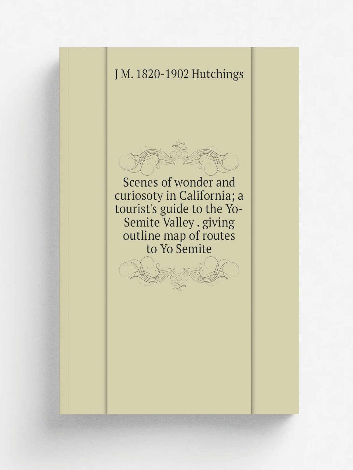 Scenes of wonder and curiosoty in California; a tourist's guide to the Yo-Semite Valley . giving outline map of routes to Yo Semite | J M. 1820-1902 …