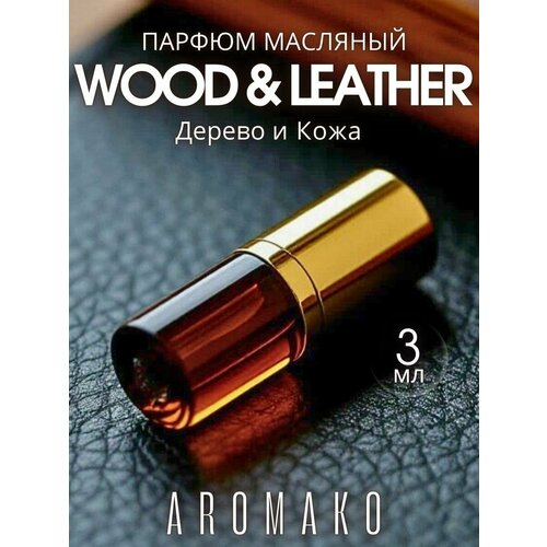 фото Масляные духи с роллером wood & leather aromako 3 мл, ароматическое масло, роллербол кожа и дерево