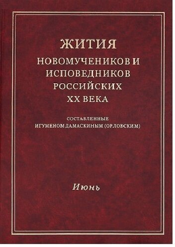 Жития новомучеников и исповедников Российских ХХ века. Составленные игуменом Дамаскиным (Орловским). Июнь