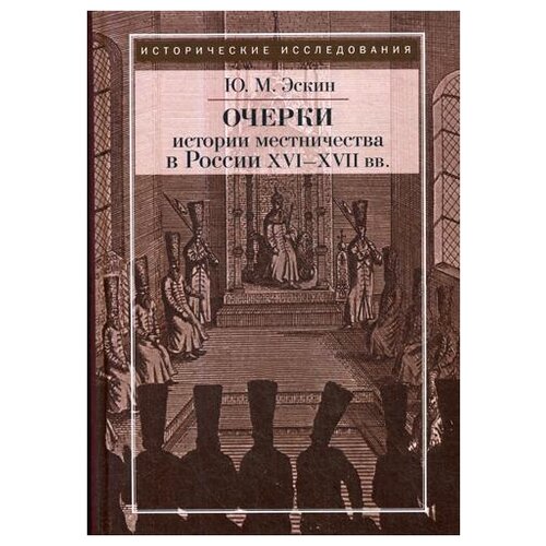 Эскин Ю.М. "Очерки истории местничества в России XVI-XVII вв. 2-е изд., испр."