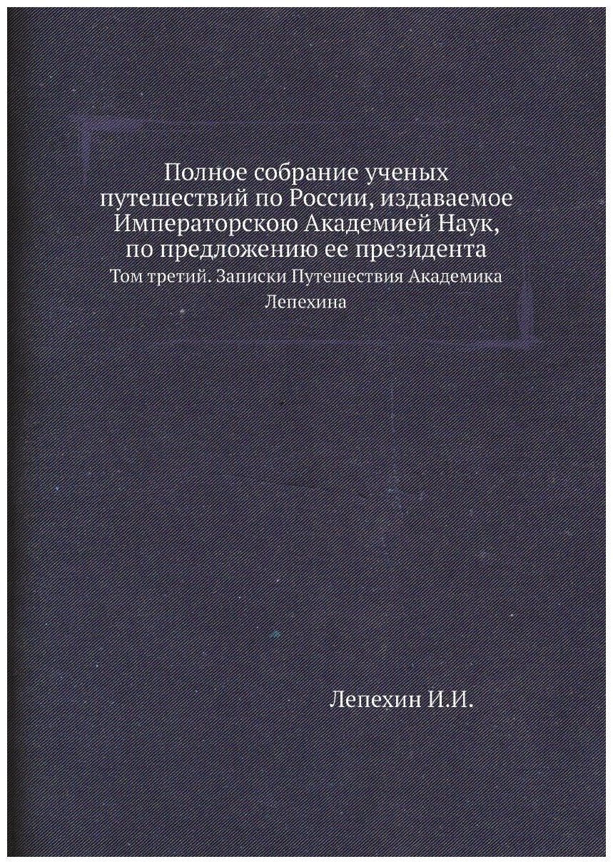 Полное собрание ученых путешествий по России, издаваемое Императорскою Академией Наук, по предложению ее президента. Том третий. Записки Путешествия …