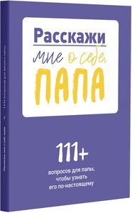 Расскажи мне о себе, папа. 111+ вопросов для папы, чтобы узнать его по-настоящему