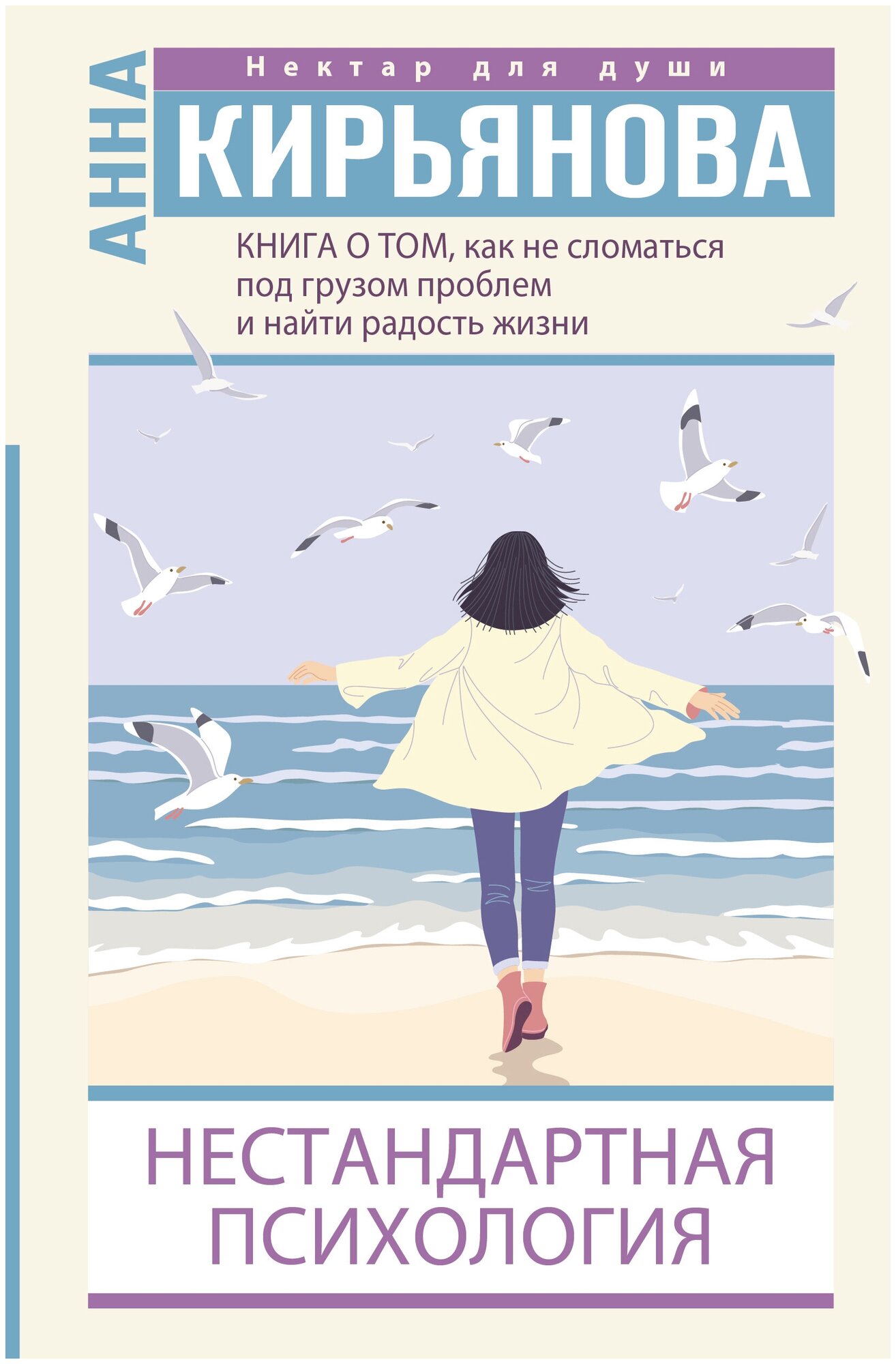 Книга о том, как не сломаться под грузом проблем и найти радость жизни. Нестандартная психология Кирьянова Анна