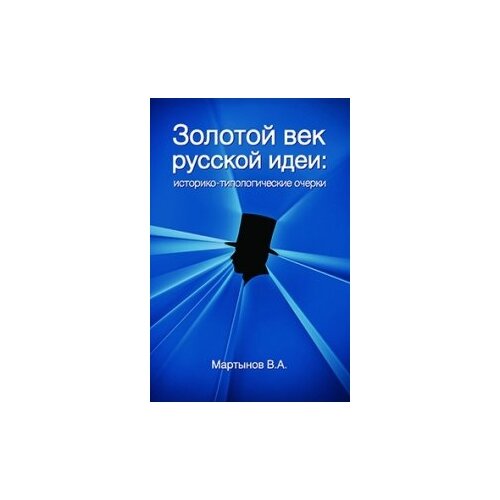 Мартынов В.А. "Золотой век "русской идеи". Историко-типологические очерки: Монография"