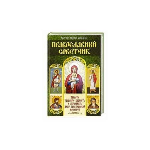 "Православный советчик. Обрести телесную бодрость и уврачевать душу христианской молитвой"