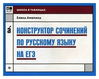 Амелина Елена Владимировна. Конструктор сочинений по русскому языку на ЕГЭ. Школа в таблицах