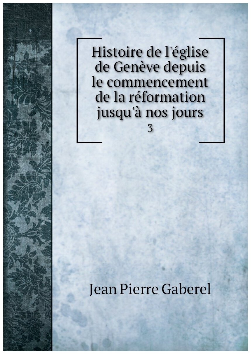 Histoire de l'église de Genève depuis le commencement de la réformation jusqu'à nos jours. 3