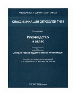 Классификация опухолей TNM. 8 редакция. Руководство и атлас. Том I. Опухоли торако-абдоминальной локализации - фото №1